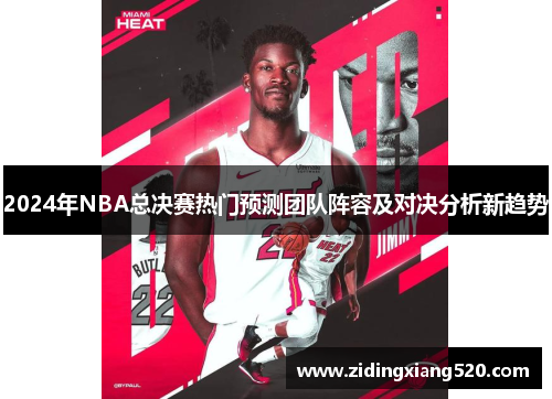 2024年NBA总决赛热门预测团队阵容及对决分析新趋势