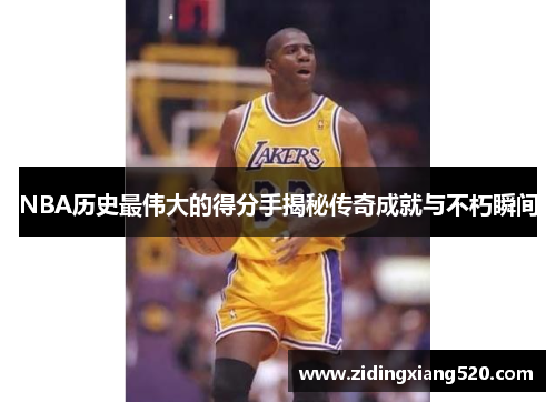 NBA历史最伟大的得分手揭秘传奇成就与不朽瞬间