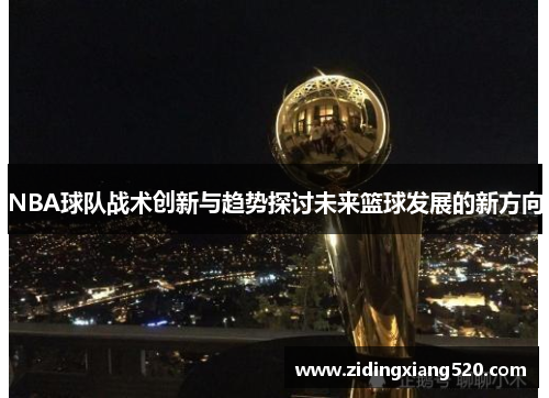 NBA球队战术创新与趋势探讨未来篮球发展的新方向