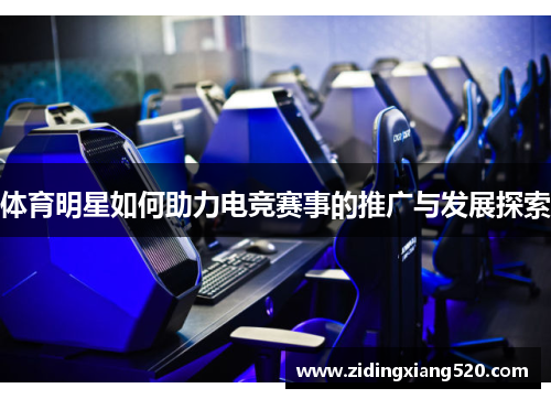 体育明星如何助力电竞赛事的推广与发展探索