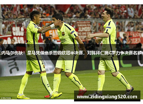 内马尔伤缺！皇马凭借绝杀晋级欧冠半决赛，对阵拜仁携C罗力争决赛名额