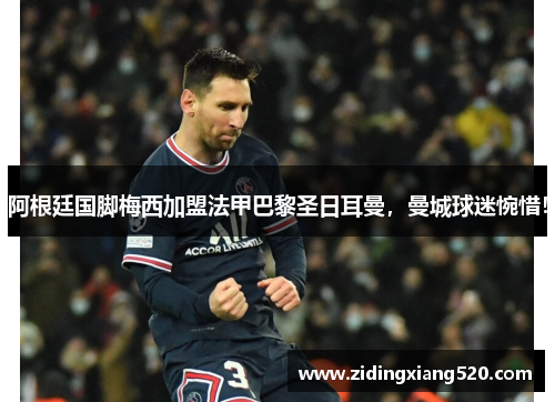 阿根廷国脚梅西加盟法甲巴黎圣日耳曼，曼城球迷惋惜！