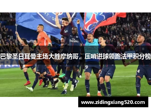 巴黎圣日耳曼主场大胜摩纳哥，压哨进球领跑法甲积分榜