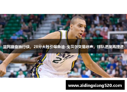 篮网崩盘独行侠，28分大胜引爆鲁迪-戈贝尔交易呼声，球队速度再提速