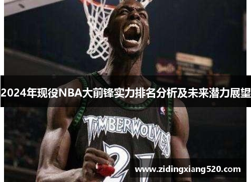 2024年现役NBA大前锋实力排名分析及未来潜力展望