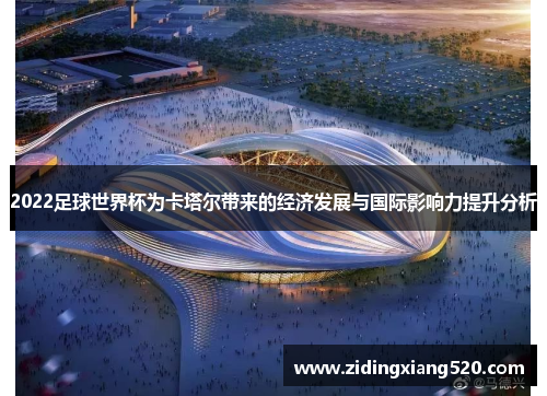 2022足球世界杯为卡塔尔带来的经济发展与国际影响力提升分析