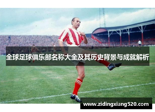 全球足球俱乐部名称大全及其历史背景与成就解析
