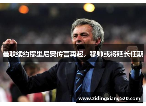 曼联续约穆里尼奥传言再起，穆帅或将延长任期
