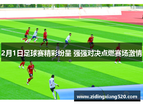2月1日足球赛精彩纷呈 强强对决点燃赛场激情