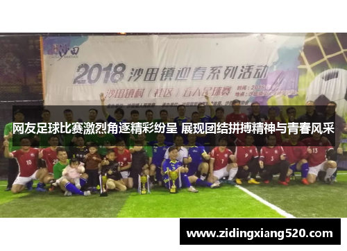 网友足球比赛激烈角逐精彩纷呈 展现团结拼搏精神与青春风采