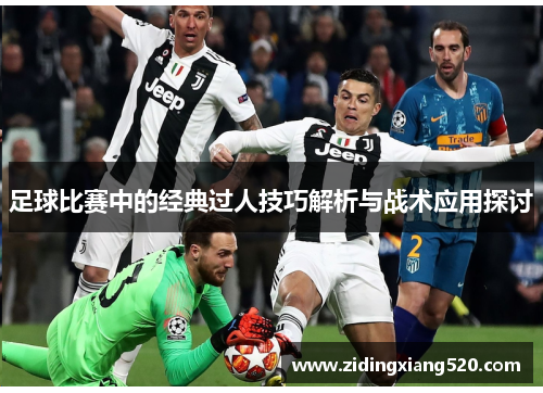 足球比赛中的经典过人技巧解析与战术应用探讨