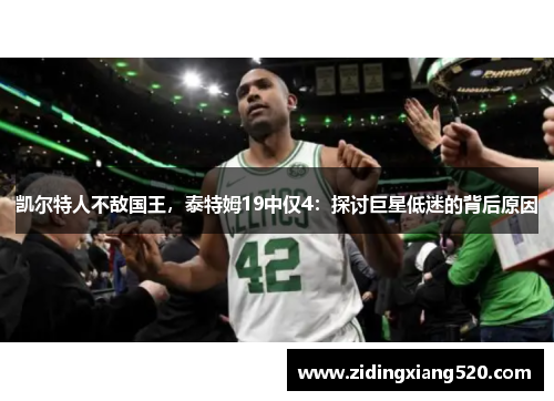 凯尔特人不敌国王，泰特姆19中仅4：探讨巨星低迷的背后原因