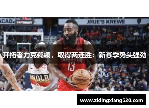开拓者力克鹈鹕，取得两连胜：新赛季势头强劲