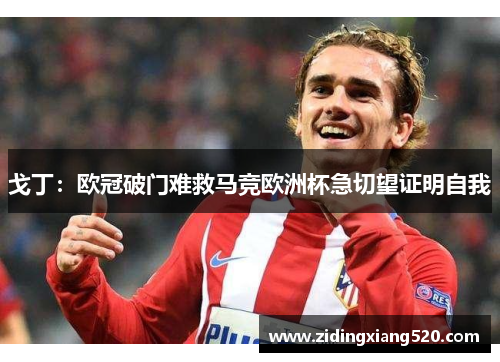 戈丁：欧冠破门难救马竞欧洲杯急切望证明自我