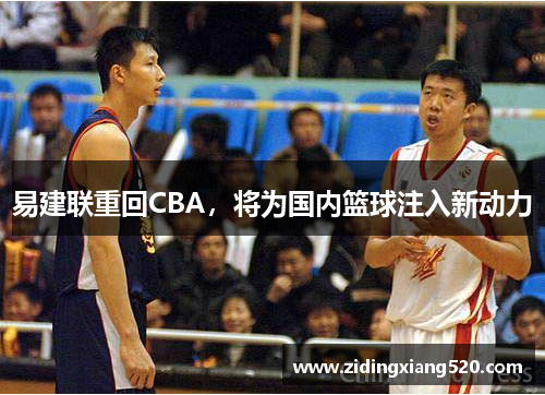 易建联重回CBA，将为国内篮球注入新动力