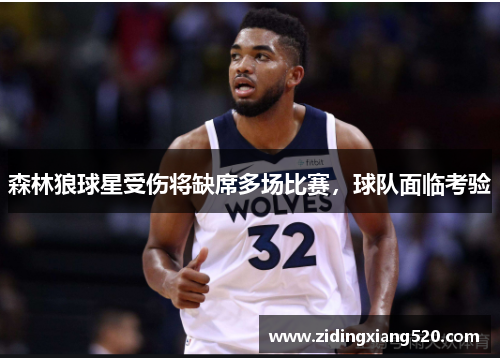 森林狼球星受伤将缺席多场比赛，球队面临考验