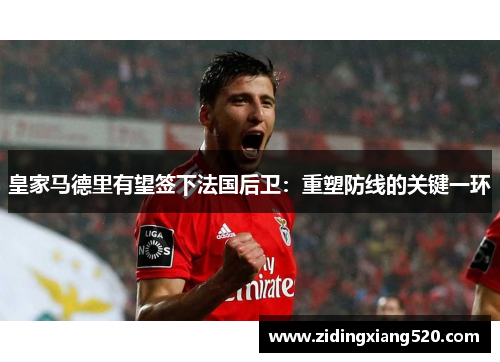 皇家马德里有望签下法国后卫：重塑防线的关键一环