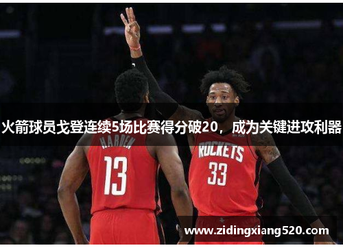 火箭球员戈登连续5场比赛得分破20，成为关键进攻利器