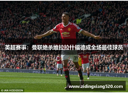 英超赛事：曼联绝杀维拉拉什福德成全场最佳球员