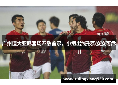 广州恒大亚冠客场不敌首尔，小组出线形势岌岌可危