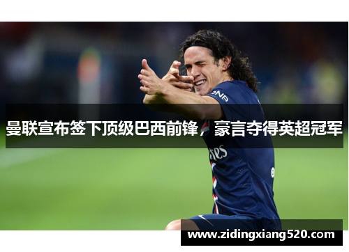 曼联宣布签下顶级巴西前锋，豪言夺得英超冠军